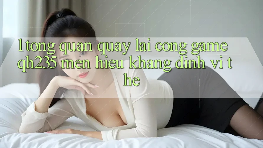 1. Tổng Quan Quay lại Cổng Game qh235 – Mến Hiệu Khẳng Định Vị Thế