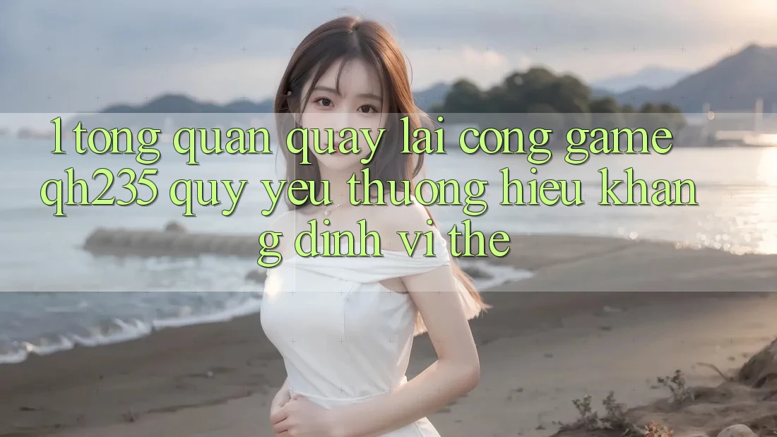 1. Tổng Quan Quay lại Cổng Game qh235 – Quý yêu thương Hiệu Khẳng Định Vị Thế