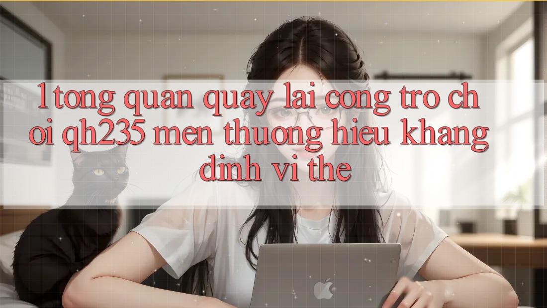 1. Tổng Quan Quay lại Cổng Trò chơi qh235 – Mến thương Hiệu Khẳng Định Vị Thế