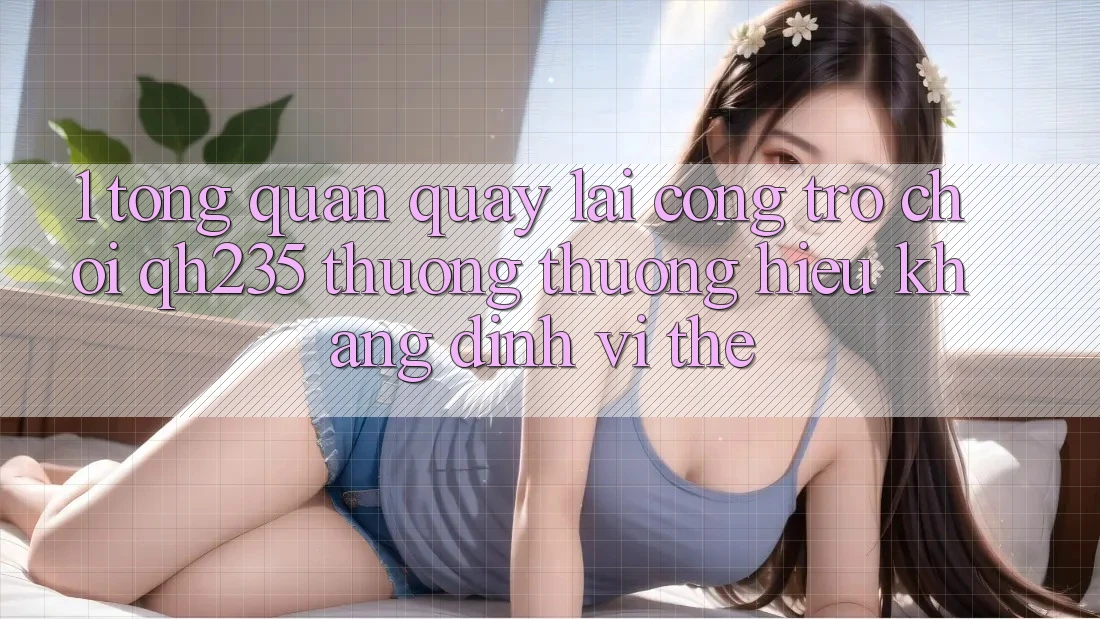 1. Tổng Quan Quay lại Cổng Trò chơi qh235 – Thương thương Hiệu Khẳng Định Vị Thế