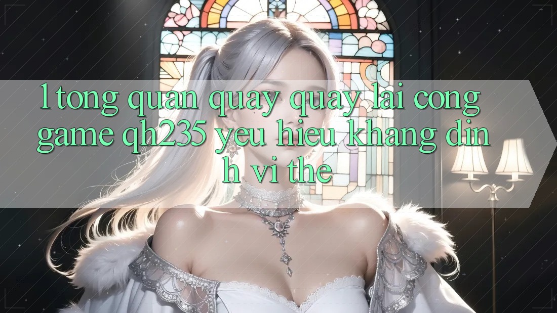 1. Tổng Quan Quay quay lại Cổng Game qh235 – Yêu Hiệu Khẳng Định Vị Thế