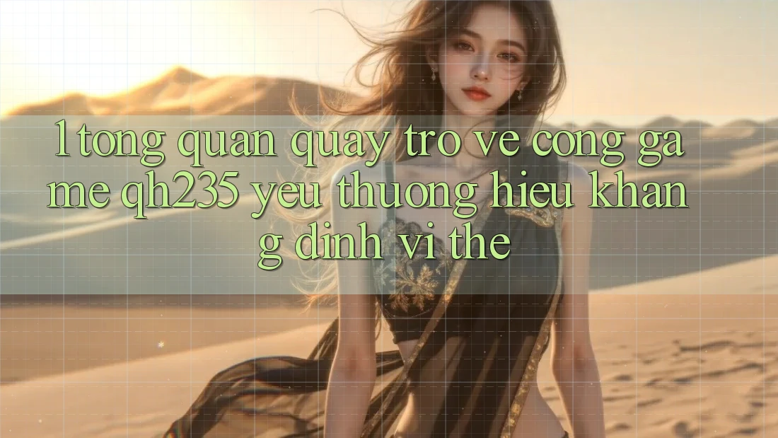 1. Tổng Quan Quay trở về Cổng Game qh235 – Yêu thương Hiệu Khẳng Định Vị Thế