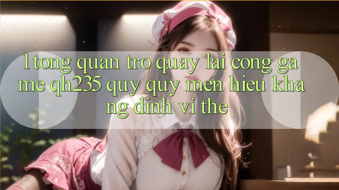 1. Tổng Quan Trở quay lại Cổng Game qh235 – Quý quý mến Hiệu Khẳng Định Vị Thế