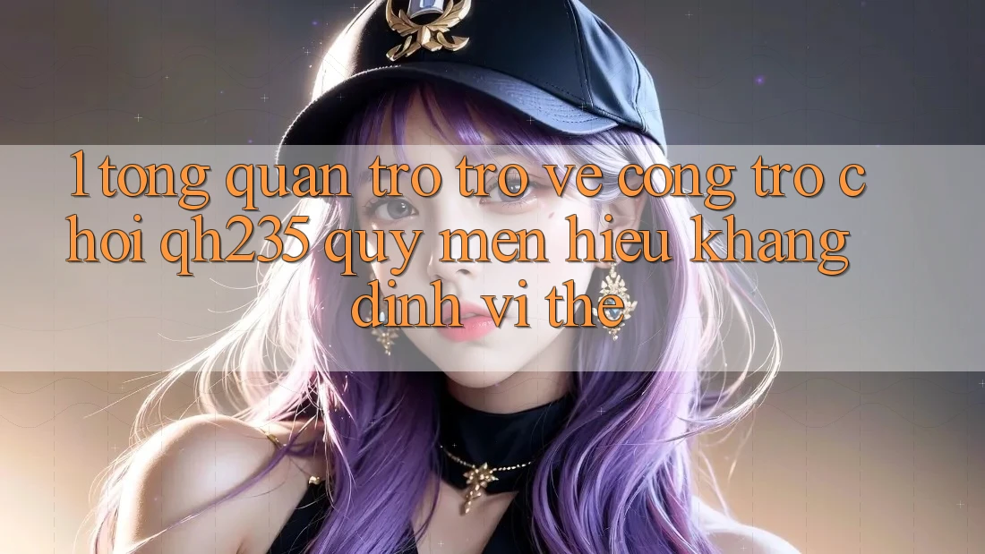1. Tổng Quan Trở trở về Cổng Trò chơi qh235 – Quý mến Hiệu Khẳng Định Vị Thế