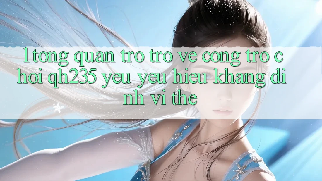 1. Tổng Quan Trở trở về Cổng Trò chơi qh235 – Yêu yêu Hiệu Khẳng Định Vị Thế