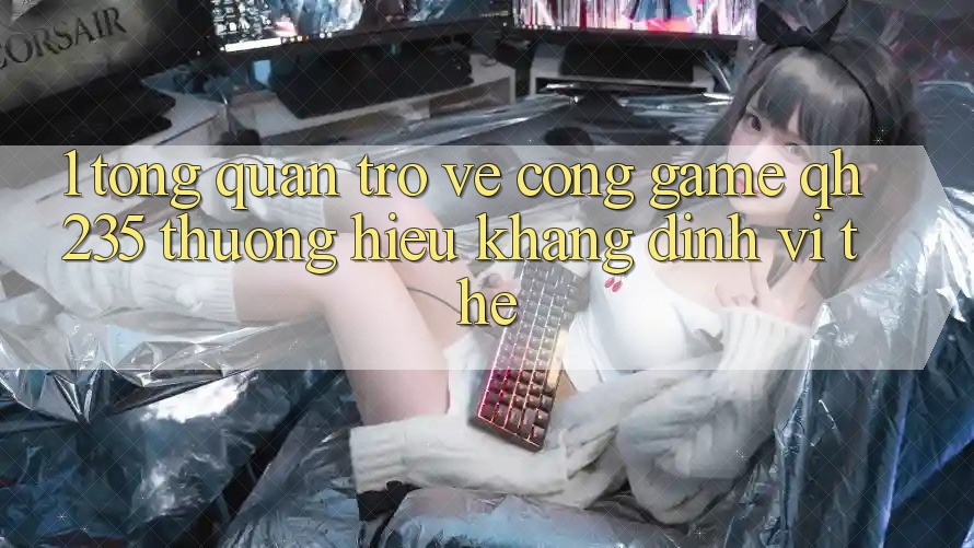 1. Tổng Quan Trở về Cổng Game qh235 – Thương Hiệu Khẳng Định Vị Thế
