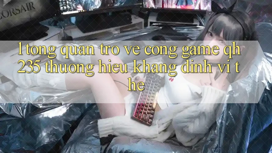 1. Tổng Quan Trở về Cổng Game qh235 – Thương Hiệu Khẳng Định Vị Thế