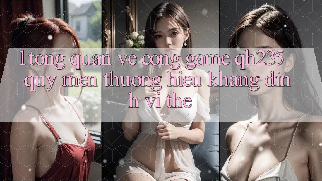 1. Tổng Quan Về Cổng Game qh235 – Quý mến thương Hiệu Khẳng Định Vị Thế