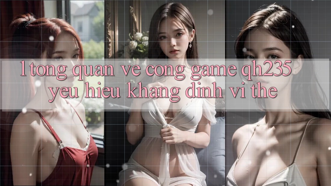 1. Tổng Quan Về Cổng Game qh235 – Yêu Hiệu Khẳng Định Vị Thế