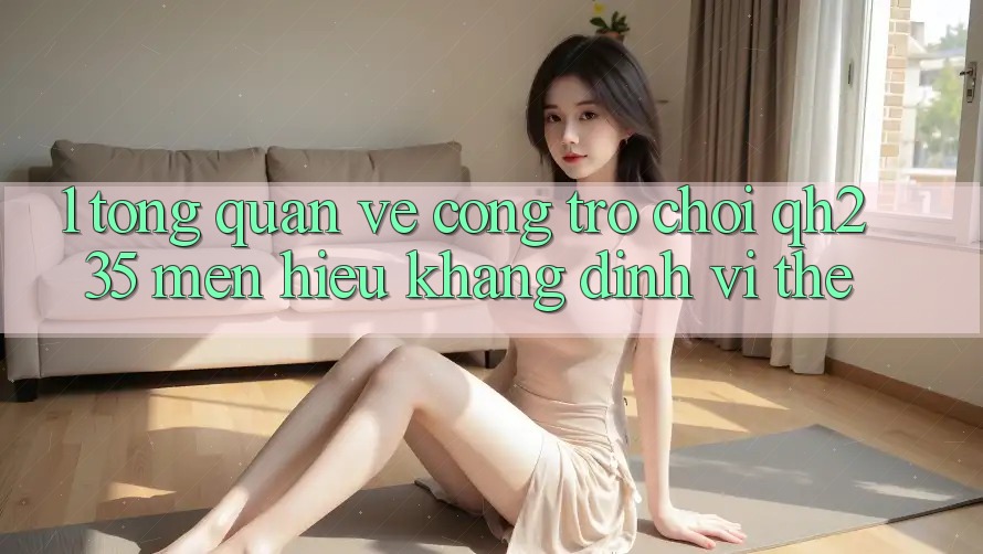 1. Tổng Quan Về Cổng Trò chơi qh235 – Mến Hiệu Khẳng Định Vị Thế