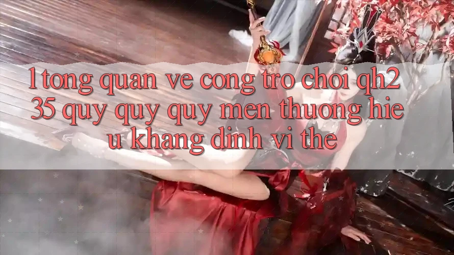 1. Tổng Quan Về Cổng Trò chơi qh235 – Quý quý quý mến thương Hiệu Khẳng Định Vị Thế