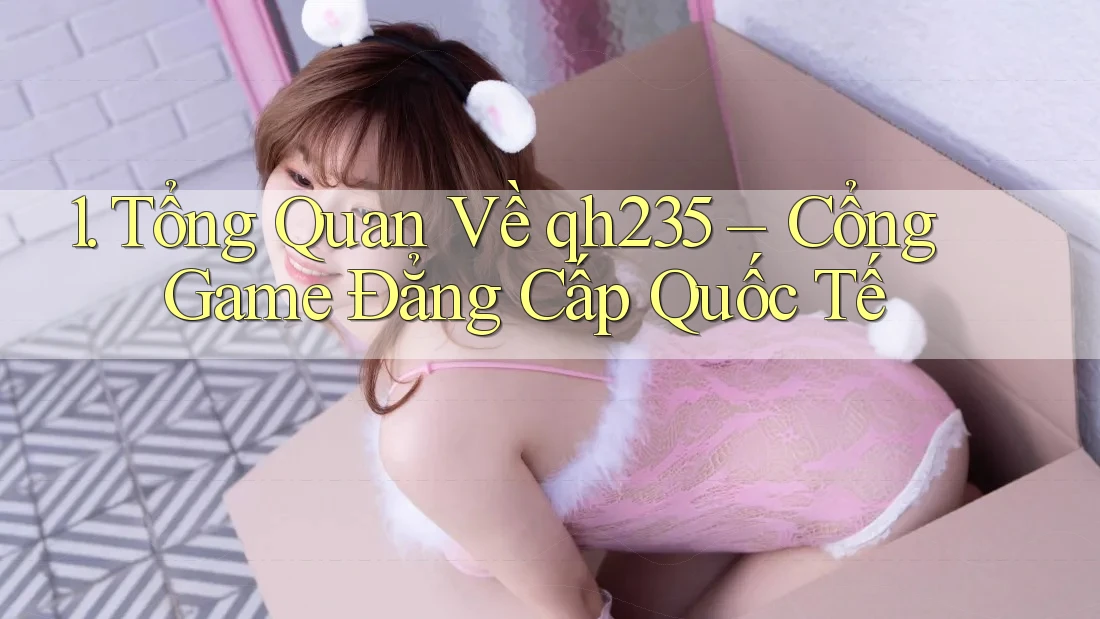 1. Tổng Quan Về qh235 – Cổng Game Đẳng Cấp Quốc Tế