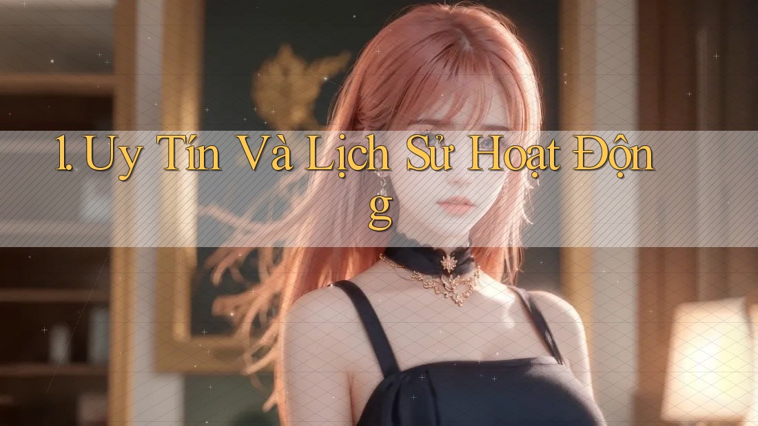 1. Uy Tín Và Lịch Sử Hoạt Động