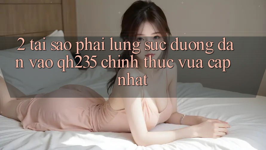 2. Tại Sao Phải Lùng sục Đường dẫn Vào qh235 Chính Thức Vừa cập nhật?