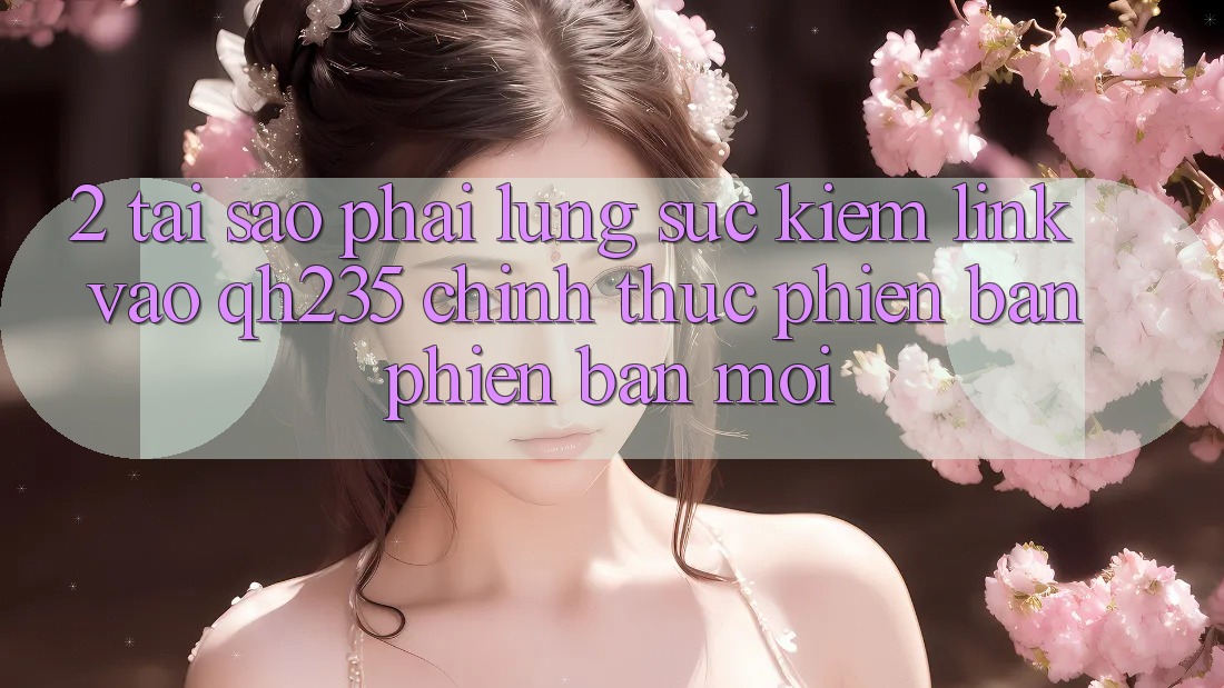 2. Tại Sao Phải Lùng sục Kiếm Link Vào qh235 Chính Thức Phiên bản phiên bản mới?