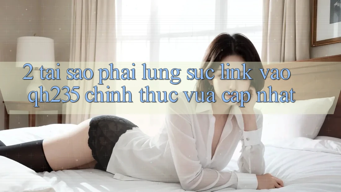 2. Tại Sao Phải Lùng sục Link Vào qh235 Chính Thức Vừa cập nhật?