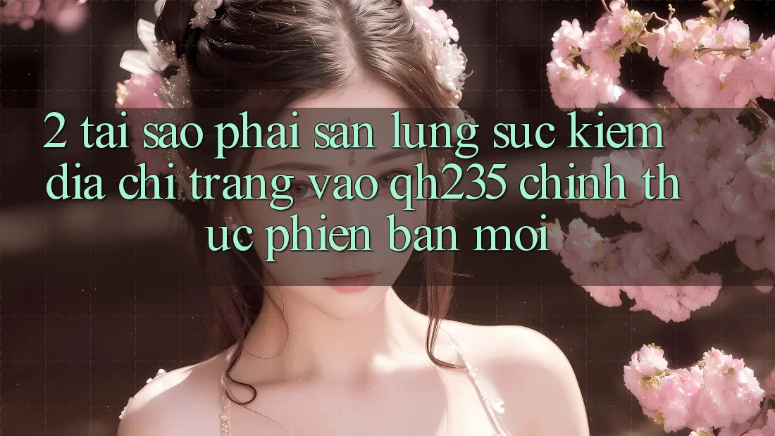 2. Tại Sao Phải Săn lùng sục kiếm Địa chỉ trang Vào qh235 Chính Thức Phiên bản mới?