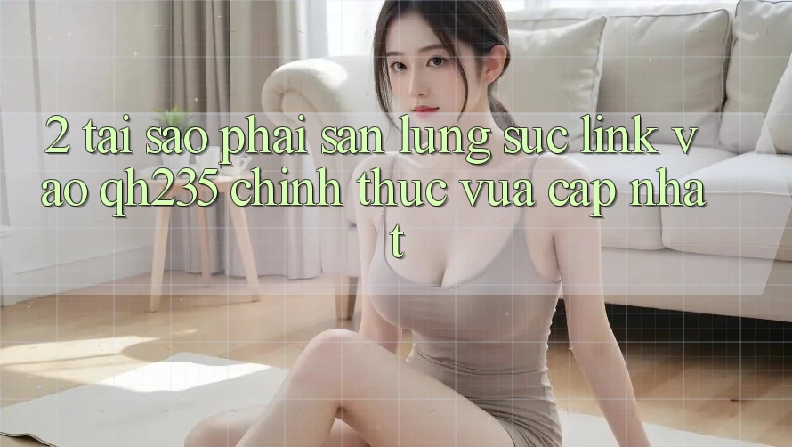 2. Tại Sao Phải Săn lùng sục Link Vào qh235 Chính Thức Vừa cập nhật?