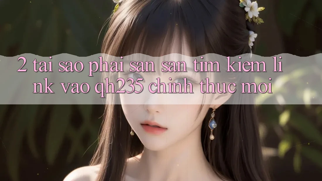 2. Tại Sao Phải Săn săn tìm Kiếm Link Vào qh235 Chính Thức Mới?