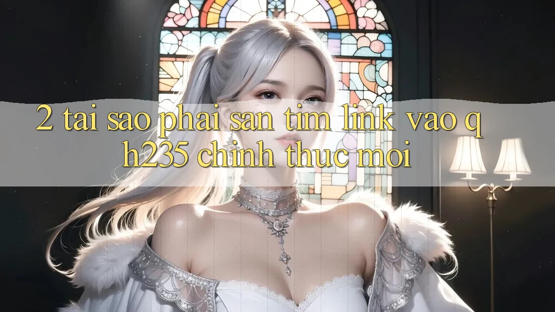 2. Tại Sao Phải Săn tìm Link Vào qh235 Chính Thức Mới?