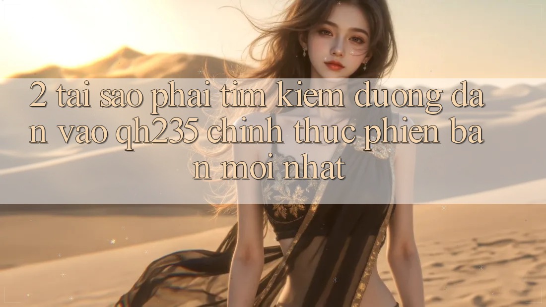 2. Tại Sao Phải Tìm kiếm Đường dẫn Vào qh235 Chính Thức Phiên bản mới Nhất?