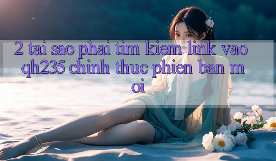 2. Tại Sao Phải Tìm Kiếm Link Vào qh235 Chính Thức Phiên bản mới?