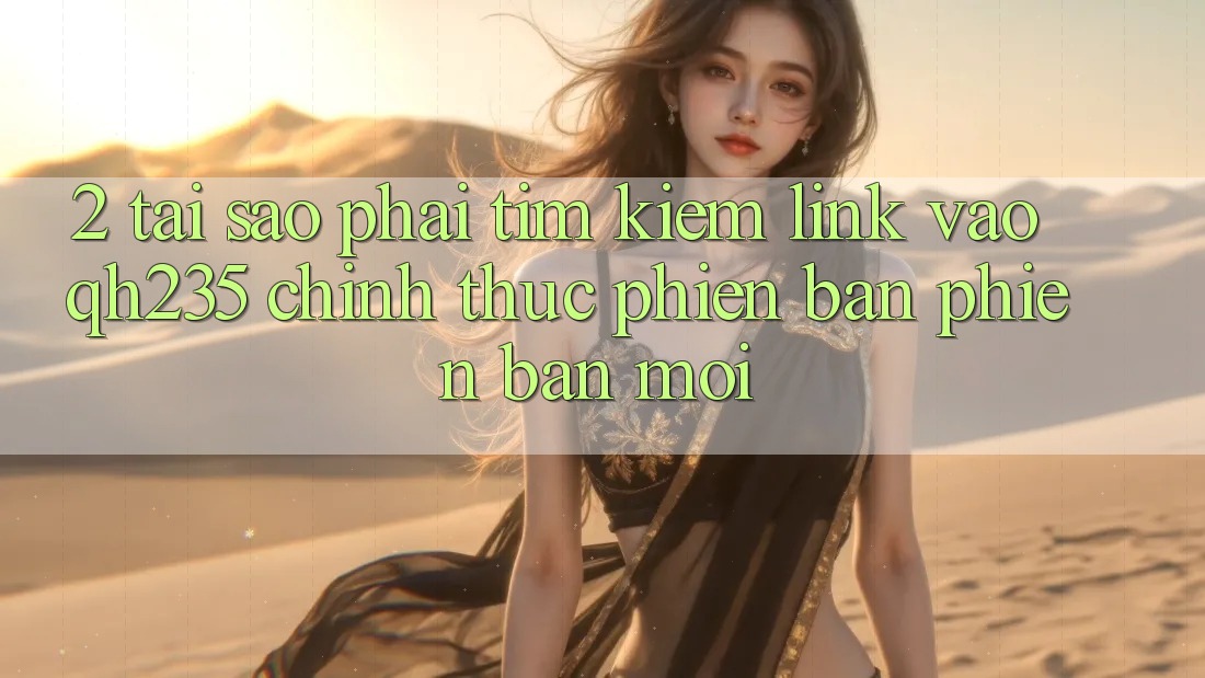 2. Tại Sao Phải Tìm Kiếm Link Vào qh235 Chính Thức Phiên bản phiên bản mới?