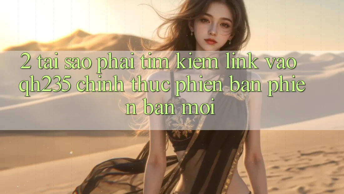 2. Tại Sao Phải Tìm kiếm Link Vào qh235 Chính Thức Phiên bản phiên bản mới?
