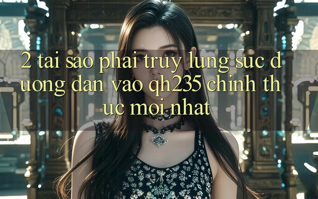 2. Tại Sao Phải Truy lùng sục Đường dẫn Vào qh235 Chính Thức Mới Nhất?