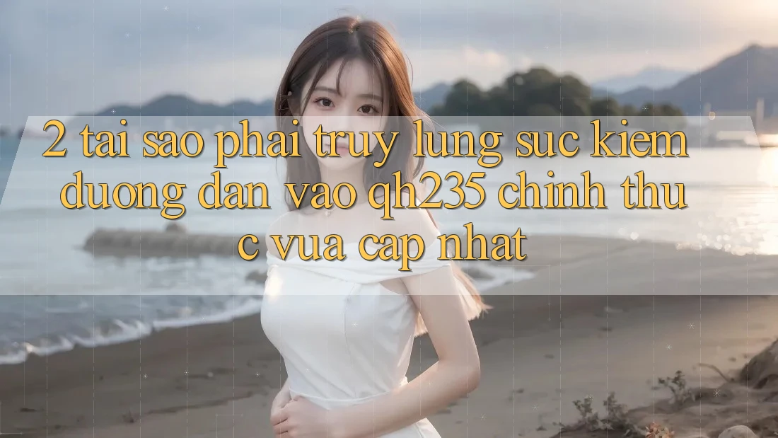 2. Tại Sao Phải Truy lùng sục Kiếm Đường dẫn Vào qh235 Chính Thức Vừa cập nhật?
