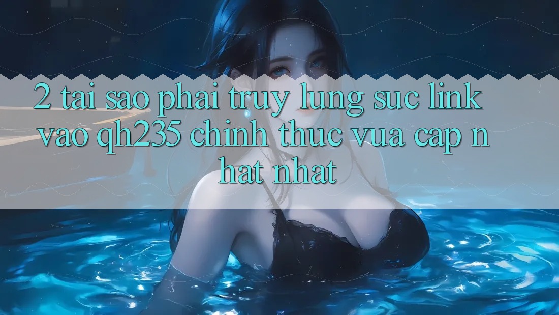 2. Tại Sao Phải Truy lùng sục Link Vào qh235 Chính Thức Vừa cập nhật Nhất?