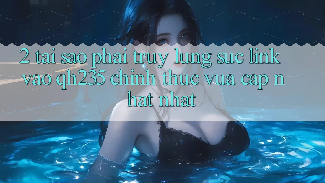 2. Tại Sao Phải Truy lùng sục Link Vào qh235 Chính Thức Vừa cập nhật Nhất?
