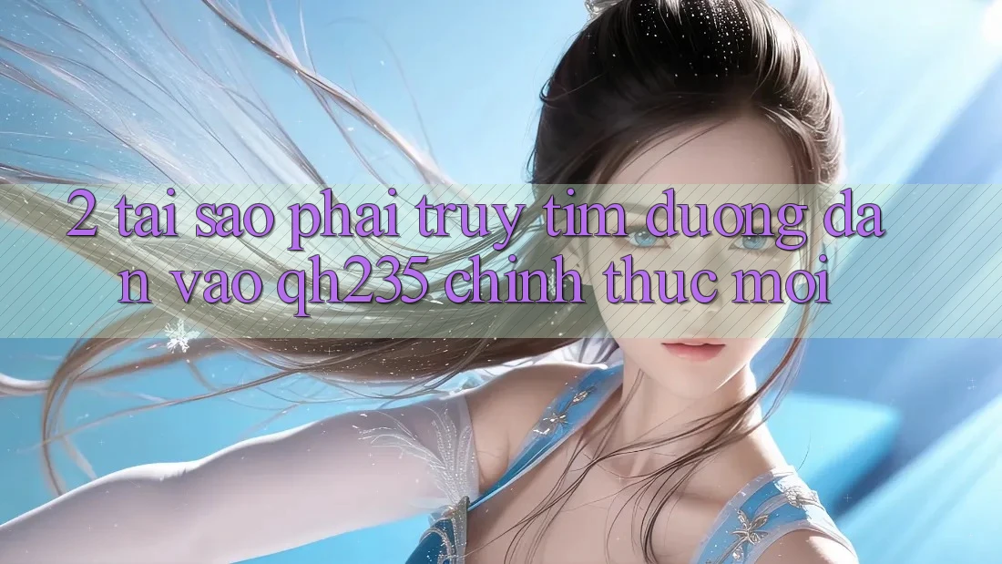 2. Tại Sao Phải Truy tìm Đường dẫn Vào qh235 Chính Thức Mới?