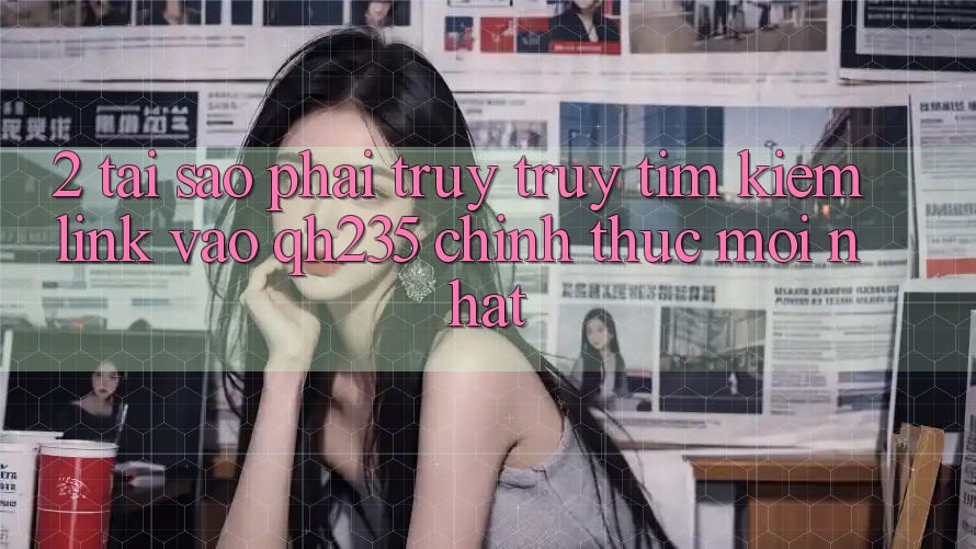 2. Tại Sao Phải Truy truy tìm Kiếm Link Vào qh235 Chính Thức Mới nhất?