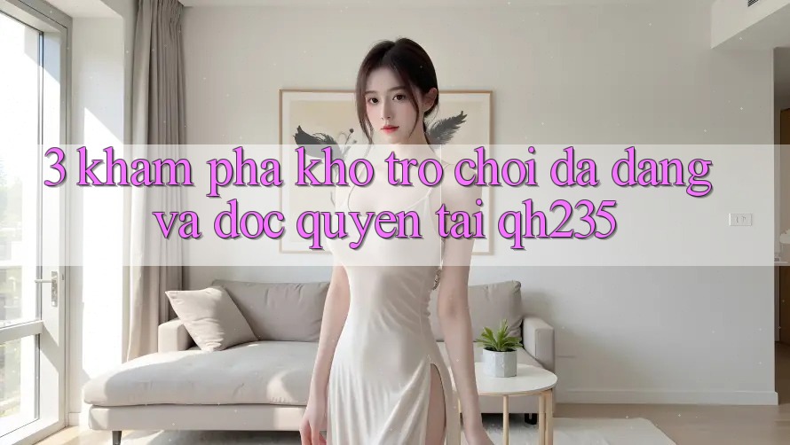 3. Khám Phá Kho Trò chơi Đa Dạng Và Độc Quyền Tại qh235