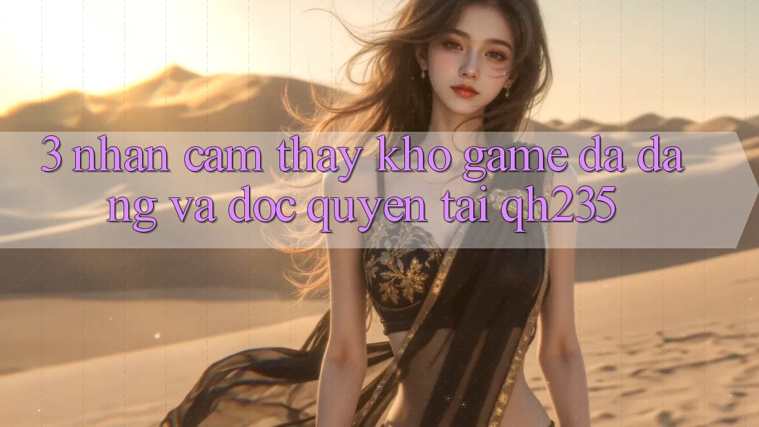 3. Nhận cảm thấy Kho Game Đa Dạng Và Độc Quyền Tại qh235