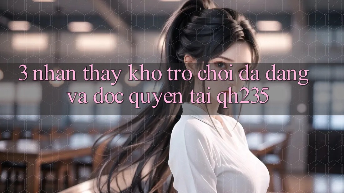 3. Nhận thấy Kho Trò chơi Đa Dạng Và Độc Quyền Tại qh235