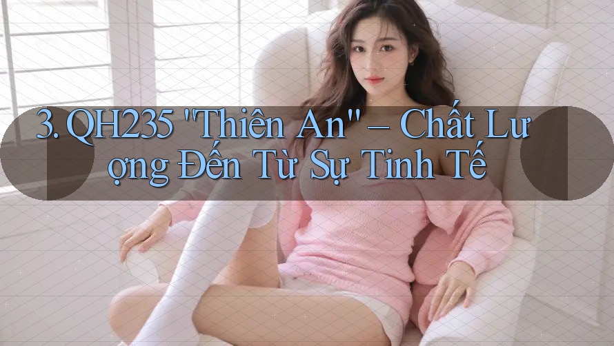 3. QH235 “Thiên An” – Chất Lượng Đến Từ Sự Tinh Tế