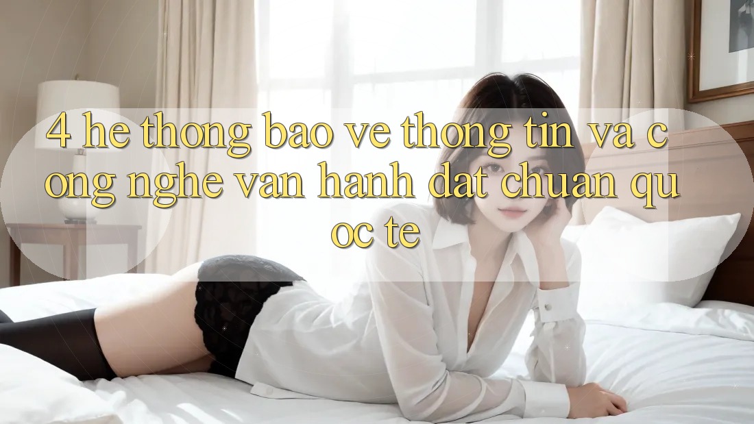 4. Hệ Thống Bảo vệ thông tin Và Công Nghệ Vận Hành Đạt Chuẩn Quốc Tế