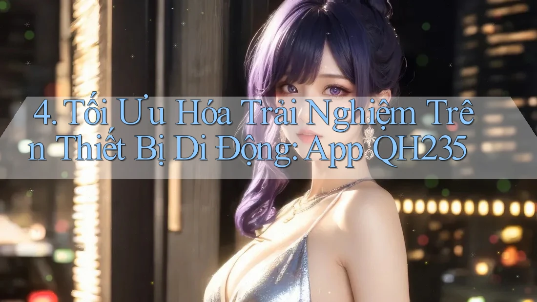 4. Tối Ưu Hóa Trải Nghiệm Trên Thiết Bị Di Động: App QH235