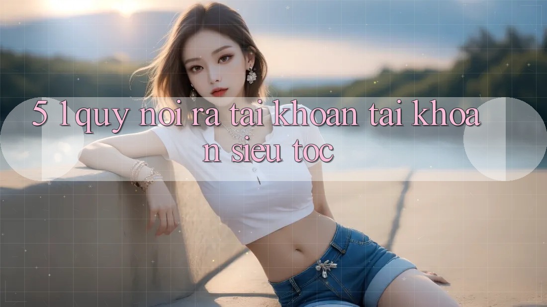 5. 1. Quy Nói ra tài khoản Tài Khoản Siêu Tốc