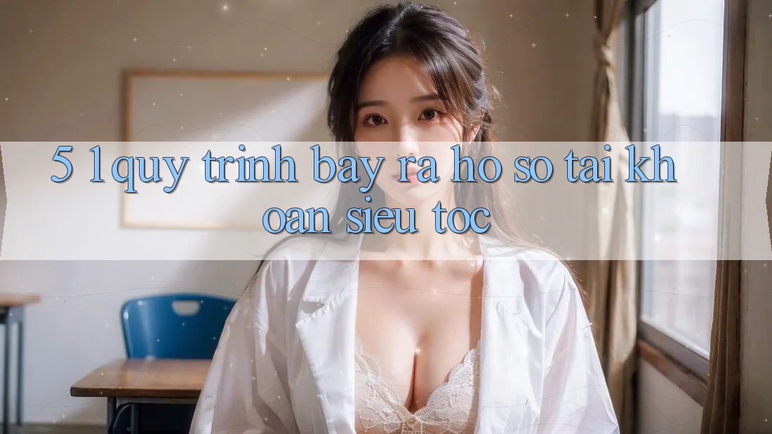 5. 1. Quy Trình Bày ra hồ sơ Tài Khoản Siêu Tốc