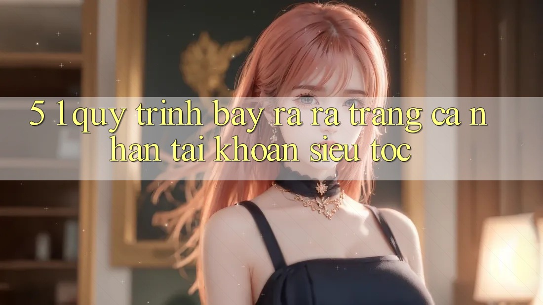 5. 1. Quy Trình Bày ra ra trang cá nhân Tài Khoản Siêu Tốc