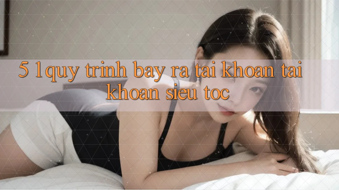 5. 1. Quy Trình Bày ra tài khoản Tài Khoản Siêu Tốc