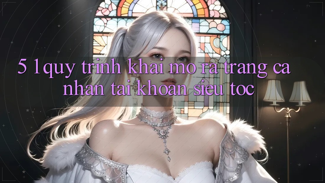 5. 1. Quy Trình Khai mở ra trang cá nhân Tài Khoản Siêu Tốc