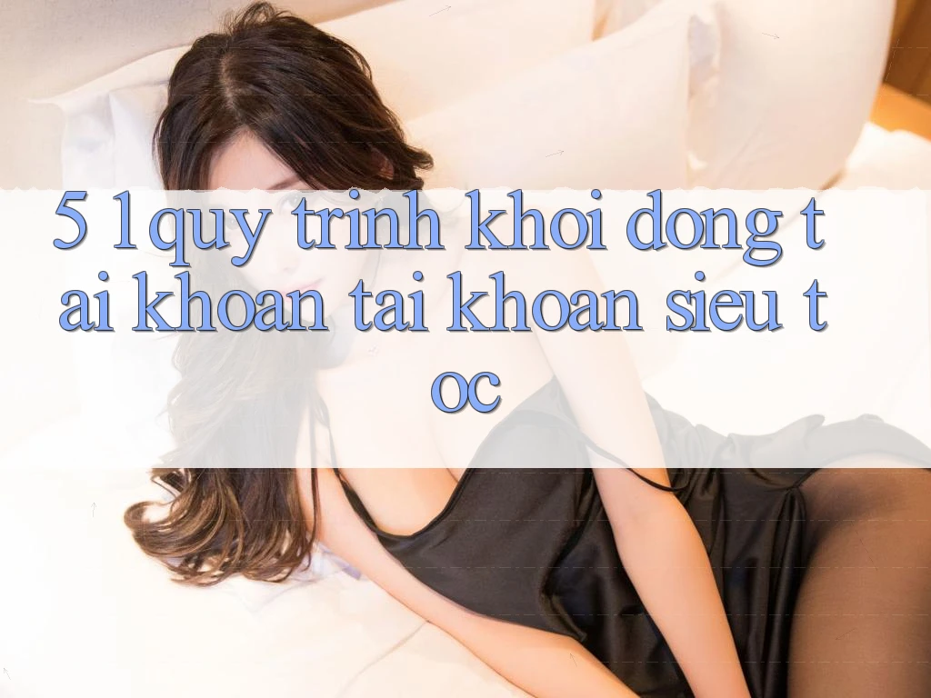 5. 1. Quy Trình Khởi động tài khoản Tài Khoản Siêu Tốc