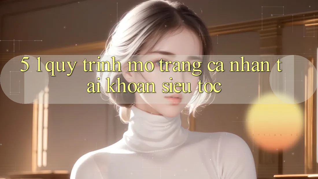 5. 1. Quy Trình Mở trang cá nhân Tài Khoản Siêu Tốc