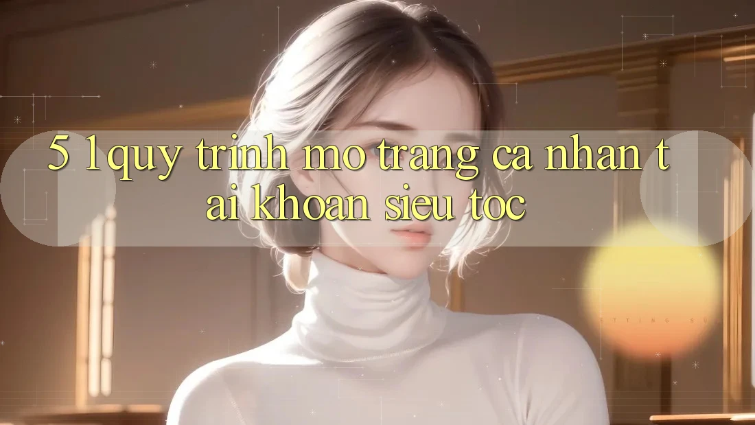 5. 1. Quy Trình Mở trang cá nhân Tài Khoản Siêu Tốc