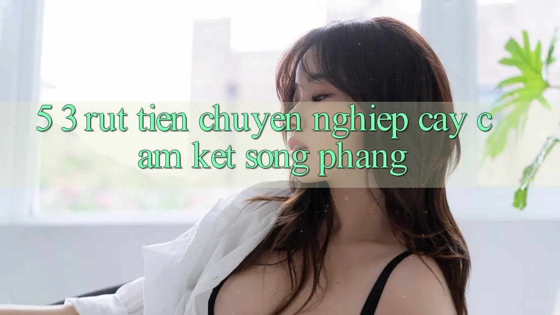 5. 3. Rút Tiền Chuyên nghiệp cậy – Cam Kết Sòng Phẳng