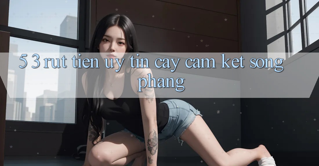 5. 3. Rút Tiền Uy tín cậy – Cam Kết Sòng Phẳng